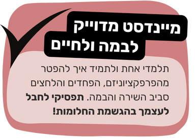 מיינדסט מדויק לבמה ולחיים - להיפטר מהפרפקציוניזם, הפחדים והלחצים סביב השירה